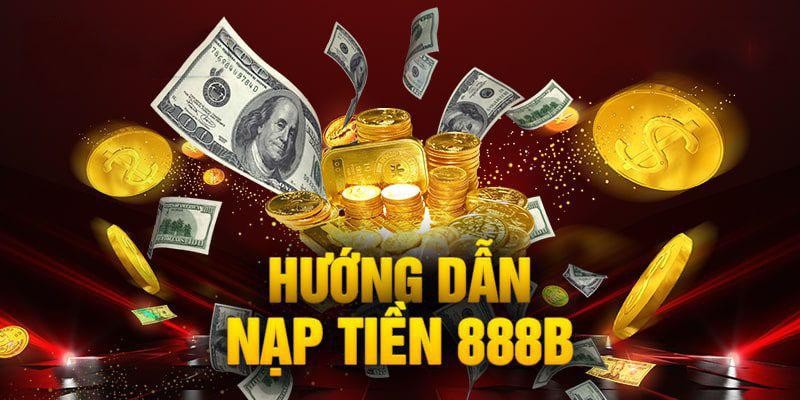 Hướng Dẫn Nạp Tiền 888b Cho Người Mới Năm 2024