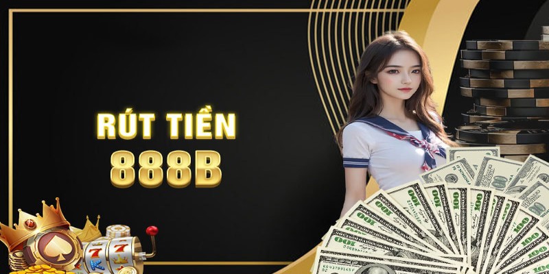 Hướng dẫn rút tiền 888B đảm bảo nhanh gọn và an toàn