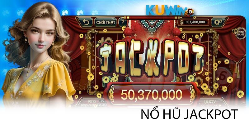 Không thể bỏ qua trò Jackpot trong sảnh nổ hũ