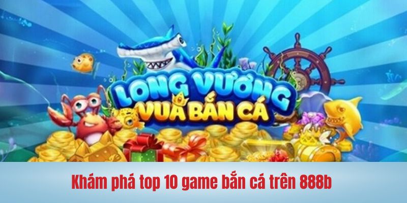 Khám phá ngay top 10 game bắn cá trên 888b